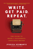 Write. Get Paid. Repeat.: The Guide to Being a Successful Freelance Writer