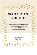 Write it to Right it: The Guided Journal for Serious People with Scattered Brainthoughts