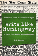 Write Like Hemingway: Find Your Voice, Discover Your Style Using the 10 Rules That Guided a Nobel Laureate