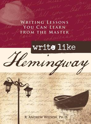 Write Like Hemingway: Writing Lessons You Can Learn from the Master - Wilson, R Andrew