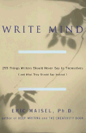 Write Mind: 299 Things Writers Should Never Say to Themselves (and What They Should Say Instead)