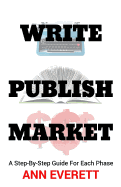 Write, Publish, Market: A Step-By-Step Guide for Each Phase