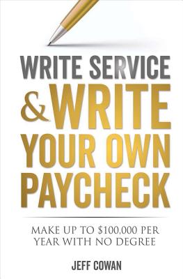 Write Service and Write Your Own Paycheck: Make Up to $100,000 a Year with No Degree! - Cowan, Jeff
