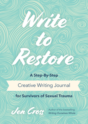 Write to Restore: A Step-By-Step Creative Writing Journal for Survivors of Sexual Trauma (Writing Therapy, Healing Power of Writing) - Cross, Jen