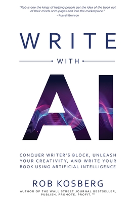 Write with AI: Conquer Writer's Block, Unleash Your Creativity, and Write Your Book Using Artificial Intelligence - Kosberg, Rob