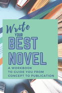 Write Your Best Novel: A Workbook to Guide You From Concept to Publication