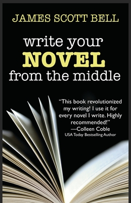 Write Your Novel From The Middle: A New Approach for Plotters, Pantsers and Everyone in Between - Bell, James Scott