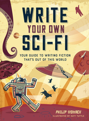 Write Your Own Sci-Fi: Your Guide to Writing Fiction That's Out of This World - Womack, Philip