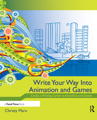 Write Your Way Into Animation and Games: Create a Writing Career in Animation and Games - Marx, Christy (Editor)