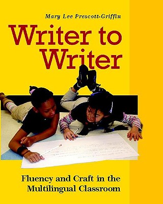 Writer to Writer: Fluency and Craft in the Multilingual Classroom - Prescott Griffin, Mary Lee