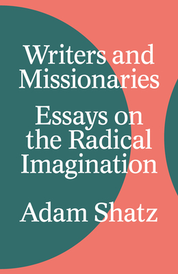 Writers and Missionaries: Essays on the Radical Imagination - Shatz, Adam