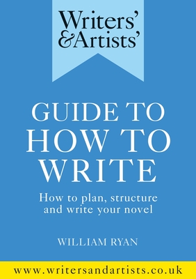 Writers' & Artists' Guide to How to Write: How to plan, structure and write your novel - Ryan, William