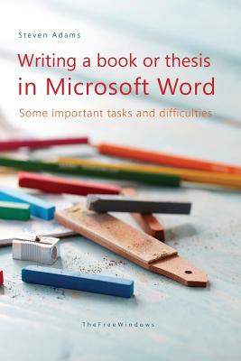 Writing a book or thesis in Microsoft Word: Some important tasks and difficulties - Adams, Steven