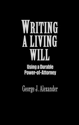 Writing a Living Will: Using a Durable Power-Of-Attorney - Alexander, George J