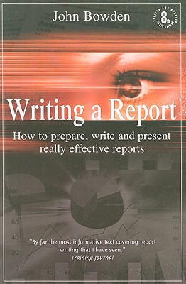 Writing a Report: How to Prepare, Write and Present Really Effective Reports - Bowden, John