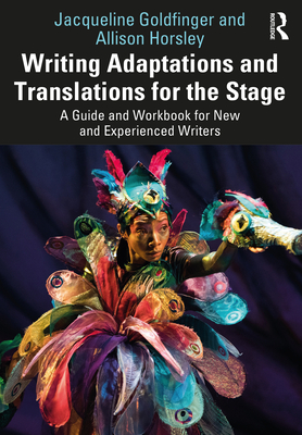 Writing Adaptations and Translations for the Stage: A Guide and Workbook for New and Experienced Writers - Goldfinger, Jacqueline, and Horsley, Allison
