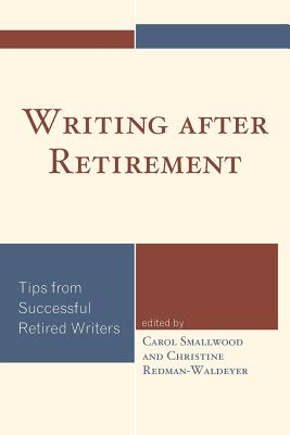 Writing after Retirement: Tips from Successful Retired Writers - Smallwood, Carol (Editor), and Redman-Waldeyer, Christine (Editor)