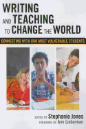 Writing and Teaching to Change the World: Connecting with Our Most Vulnerable Students - Jones, Stephanie (Editor), and Genishi, Celia (Editor), and Alvermann, Donna E (Editor)