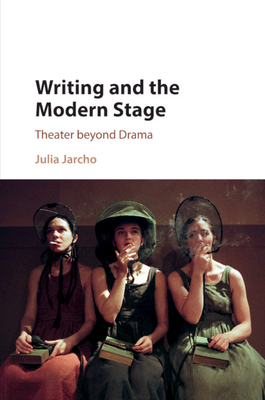 Writing and the Modern Stage: Theater beyond Drama - Jarcho, Julia