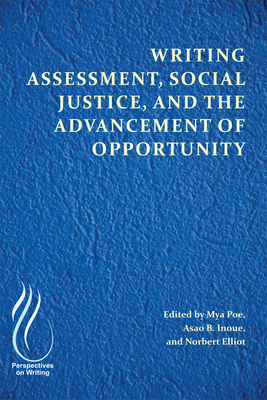 Writing Assessment, Social Justice, and the Advancement of Opportunity - Poe, Mya (Editor), and Inoue, Asao B (Editor), and Elliot, Norbert (Editor)