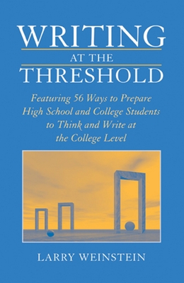 Writing at the Threshold: Ways to Prepare High School and College Students to Think and Write at the College Level - Weinstein, Larry
