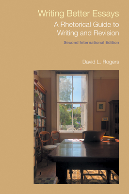 Writing Better Essays: A Rhetorical Guide to Writing and Revision (Second International Edition) - Rogers, David L.