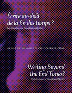 Writing Beyond the End Times? / ?crire Au-Del? de la Fin Des Temps ?: The Literatures of Canada and Quebec / Les Litt?ratures Au Canada Et Au Qu?bec