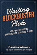 Writing Blockbuster Plots: A Step-By-Step Guide to Mastering Plot, Structure, and Scene