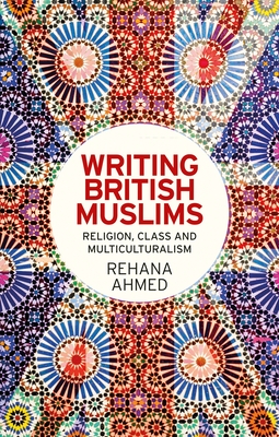 Writing British Muslims: Religion, Class and Multiculturalism - Ahmed, Rehana