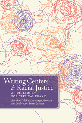 Writing Centers and Racial Justice: A Guidebook for Critical PRAXIS - Haltiwanger Morrison, Talisha (Editor), and Evans Garriott, Deidre Anne (Editor)