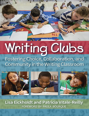Writing Clubs: Fostering Community, Collaboration, and Choice in the Writing Classroom - Eickholdt, Lisa, and Vitale-Reilly, Patricia