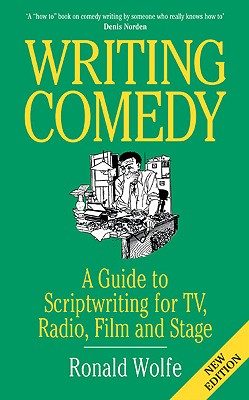 Writing Comedy: A Guide to Scriptwriting for TV, Radio, Film and Stage - Wolfe, Ronald