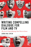 Writing Compelling Dialogue for Film and TV: The Art & Craft of Raising Your Voice on Screen