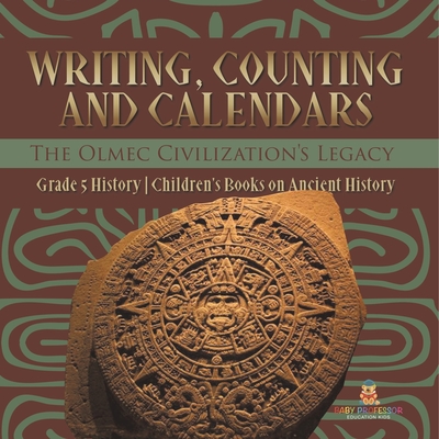 Writing, Counting and Calendars: The Olmec Civilization's Legacy Grade 5 History Children's Books on Ancient History - Baby Professor