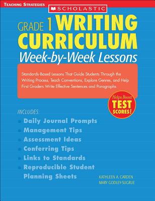 Writing Curriculum: Week-By-Week Lessons: Grade 1: Standards-Based Lessons That Guide Students Through the Writing Process, Teach Conventions, Explore Genres, and Help First Graders Write Effective Sentences and Paragraphs - Carden, Kathleen A, and Godley-Sugrue, Mary