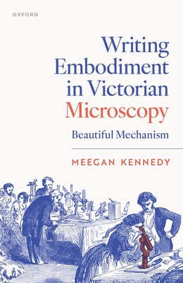 Writing Embodiment in Victorian Microscopy: Beautiful Mechanism - Kennedy, Meegan