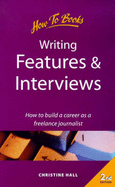 Writing Features and Interviews: How to Build a Career as a Freelance Journalist - Hall, Christine