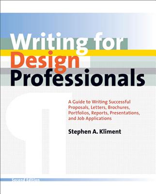 Writing for Design Professionals: A Guide to Writing Successful Proposals, Letters, Brochures, Portfolios, Reports, Presentations, and Job Applications - Kliment, Stephen A