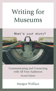 Writing for Museums: Communicating and Connecting with All Your Audiences, Second Edition