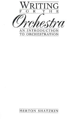 Writing for the Orchestra: An Introduction to Orchestration - Shatzkin, Merton