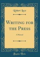 Writing for the Press: A Manual (Classic Reprint)