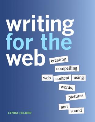 Writing for the Web: Creating Compelling Web Content Using Words, Pictures and Sound - Felder, Lynda