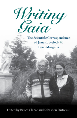 Writing Gaia: The Scientific Correspondence of James Lovelock and Lynn Margulis - Clarke, Bruce (Editor), and Dutreuil, Sbastien (Editor)