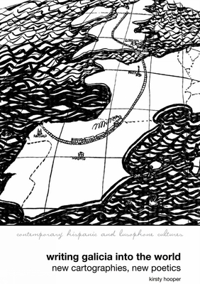 Writing Galicia into the World: New Cartographies, New Poetics - Hooper, Kirsty