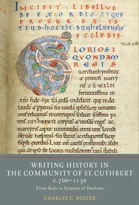 Writing History in the Community of St Cuthbert, c.700-1130: From Bede to Symeon of Durham - Rozier, Charles C.