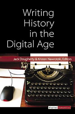 Writing History in the Digital Age - Dougherty, Jack, and Nawrotzki, Kristen