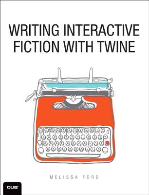 Writing Interactive Fiction with Twine - Ford, Melissa