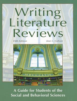 Writing Literature Reviews: A Guide for Students of the Social and Behavioral Sciences - Galvan, Jose L