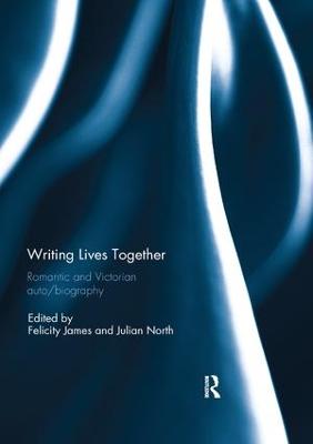 Writing Lives Together: Romantic and Victorian auto/biography - James, Felicity (Editor), and North, Julian (Editor)