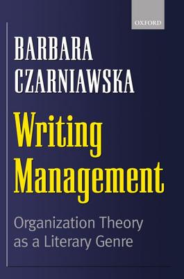 Writing Management: Organization Theory as a Literary Genre - Czarniawska, Barbara